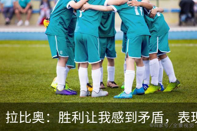 拉比奥：胜利让我感到矛盾，表现不如预期