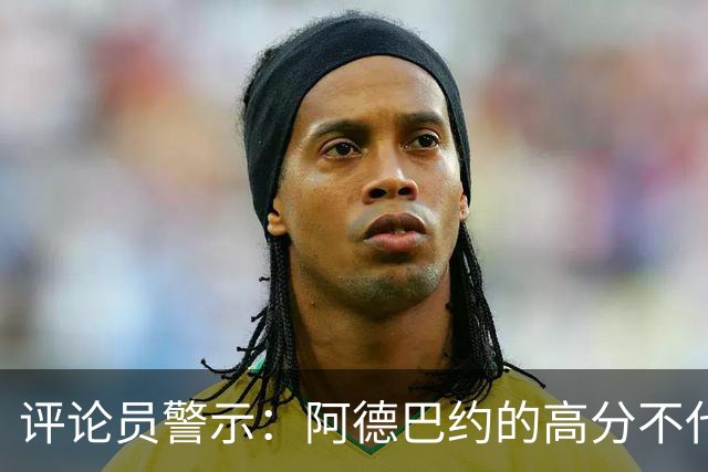 评论员警示：阿德巴约的高分不代表他的真正实力