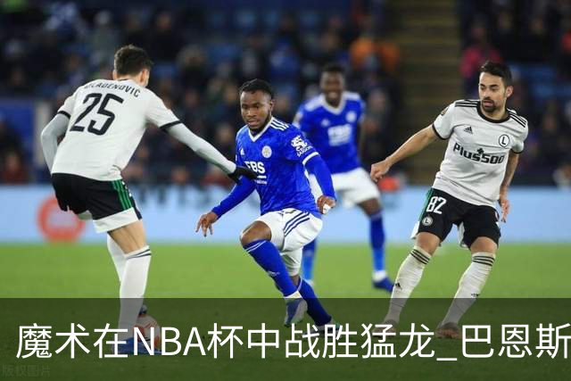 魔术在NBA杯中战胜猛龙 巴恩斯个人奋战无果